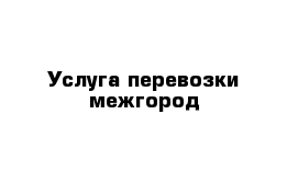 Услуга перевозки межгород